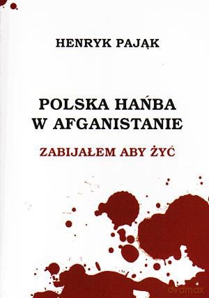 Polska hańba w Afganistanie. Zabijałem aby żyć. - Henryk Pająk [KSIĄŻKA]