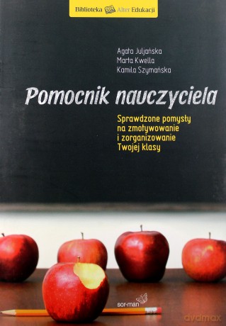 Pomocnik nauczyciela. Sprawdzone pomysły na zmotywowanie i zorganizowanie twojej klasy - Kamila Szymańska, Agata Juljańska, Marta Kwella [KSIĄŻKA]