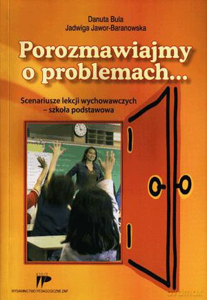 Porozmawiajmy o problemach... Scenariusze lekcji wychowawczych - szkoła podstawowa. - Jadwiga Jawor-Baranowska, Danuta Bula [KSIĄŻKA]