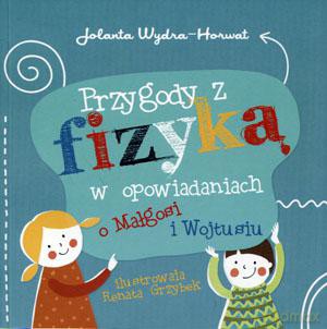 Przygody z fizyką w opowiadaniach o Małgosi i Wojtusiu - Jolanta Wydra-Horwat [KSIĄŻKA]