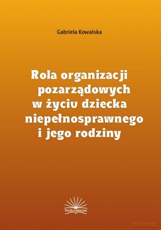 Rola organizacji pozarządowych w życiu dziecka niepełnosprawnego i jego rodziny - Gabriela Kowalska [KSIĄŻKA]