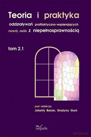 Teoria i praktyka oddziaływań profilaktyczno-wspierających rozwój osób z niepełnosprawnością (Tom 2.1) - Jolanta Baran, Grażyna Gunia [KSIĄŻKA]