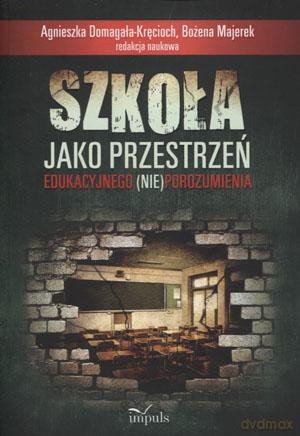 Szkoła jako przestrzeń edukacyjnego (nie)porozumienia - Agnieszka Domagała-Kręcioch, Bożena Majerek [KSIĄŻKA]
