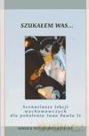 Szukałem was. Scenariusze lekcji wychowawczych dla pokolenia Jana Pawła II- szkoła ponadgimnazjalna [KSIĄŻKA]