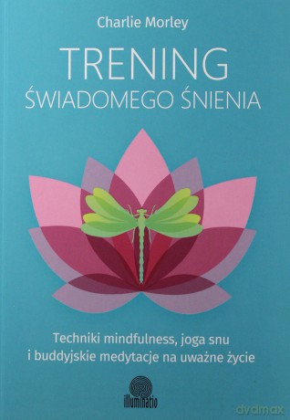Trening świadomego śnienia. Techniki mindfulness, joga snu i buddyjskie medytacje na uważne życie - Charlie Morley [KSIĄŻKA]