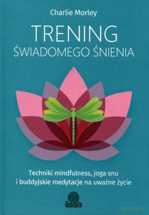 Trening świadomego śnienia. Techniki mindfulness, joga snu i buddyjskie medytacje na uważne życie - Charlie Morley [KSIĄŻKA]