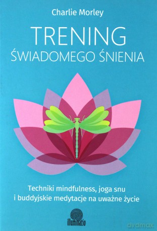 Trening świadomego śnienia. Techniki mindfulness, joga snu i buddyjskie medytacje na uważne życie - Charlie Morley [KSIĄŻKA]
