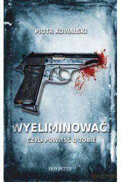 Wyeliminować czyli powieść o tobie - Piotr Kowalski [KSIĄŻKA]