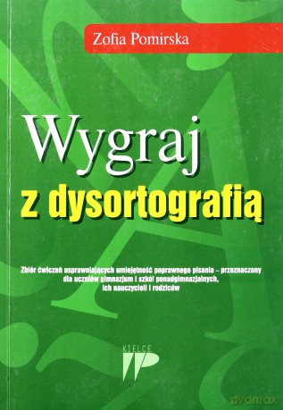 Wygraj z dysortografią. Zbiór ćwieczeń usprawniających umiejętność poprawnego pisania - przeznaczony dla uczniów gimnazjum i szkół ponadgimnazjalnych, ich nauczycieli i rodziców - Zofia Pomirska [KSIĄŻKA]