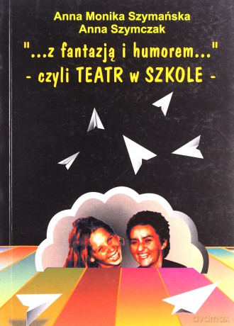 Z fantazją i humorem czyli teatr w szkole - Anna Szymczak, Anna Szymańska [KSIĄŻKA]