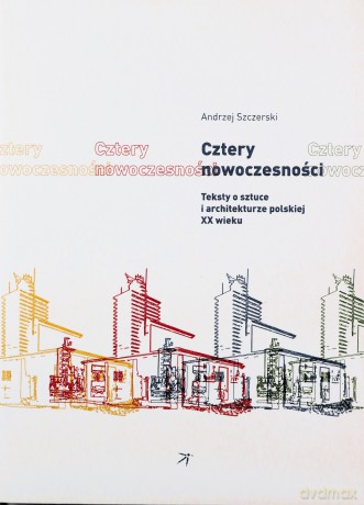 Cztery nowoczesności. Teksty o sztuce i architekturze polskiej XX wieku [KSIĄŻKA]