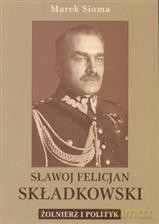Sławoj Felicjan Składkowski. Żołnierz i polityk [KSIĄŻKA]