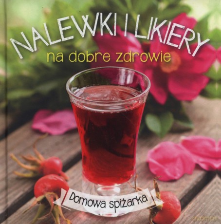 Domowa spiżarka Nalewki i likiery na dobre zdrowie [KSIĄŻKA]