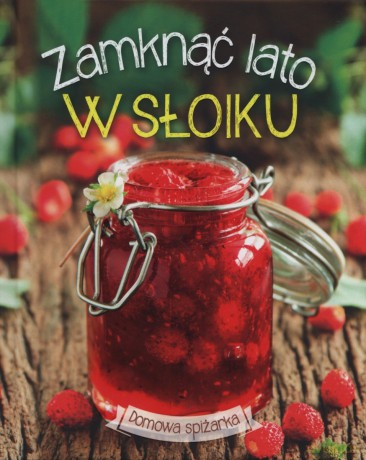 Domowa spiżarka. Zamknąć lato w słoiku [KSIĄŻKA]
