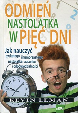 Odmień nastolatka w pięć dni. Jak nauczyć pyskatego i humorzastego nastolatka szacunku i odpowiedzialności [KSIĄŻKA]