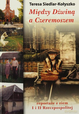 Między Dźwiną a Czeremoszem. Reportaże z ziem I i II Rzeczpospolitej - Teresa Siedlar-Kołyszko [KSIĄŻKA]