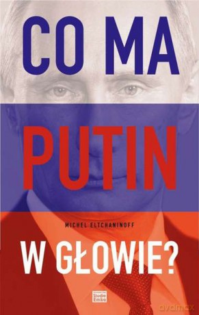 Co ma Putin w głowie - Michel Eltchaninoff [KSIĄŻKA]