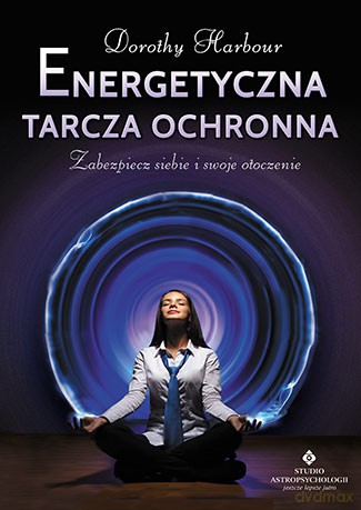 Energetyczna tarcza ochronna. Zabezpiecz siebie i swoje otoczenie - Dorothy Harbour [KSIĄŻKA]