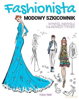Fashionista. Modowy szkicownik. Wymyśl i narysuj najnowsze trendy - Robyn Neild [KSIĄŻKA]