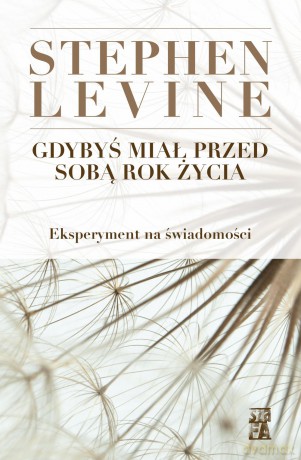 Gdybyś miał przed sobą rok życia. Eksperyment na świadomości - Stephen Levine [KSIĄŻKA]