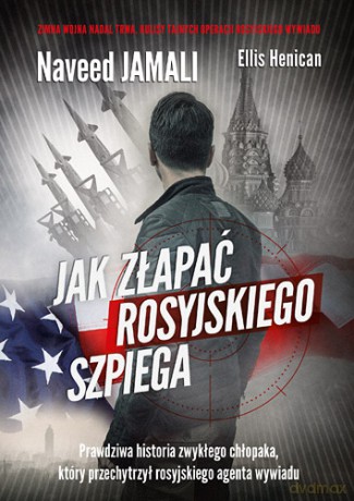 Jak złapać rosyjskiego szpiega. Prawdziwa historia zwykłego amerykanina, który został podwójnym agentem - Naveed Jamali, Ellis Henican [KSIĄŻKA]