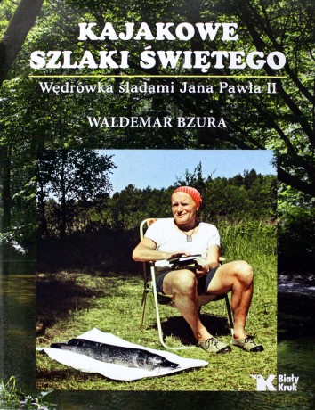 Kajakowe szlaki świętego. Wędrówka śladami Jana Pawła II - Waldemar Bzura, Jerzy Kruszelnicki (twarda) [KSIĄŻKA]