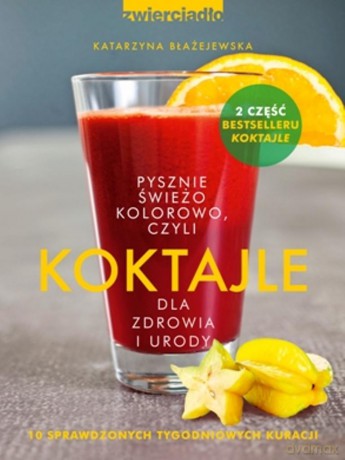 Koktajle dla zdrowia i urody czyli pysznie, świeżo, kolorowo - Katarzyna Błażejewska [KSIĄŻKA]
