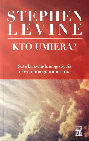 Kto umiera. Sztuka świadomego życia i świadomego umierania - Stephen Levine [KSIĄŻKA]