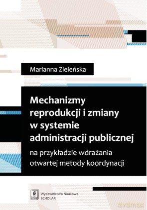Mechanizmy reprodukcji i zmiany w systemie administracji publicznej na przykładzie wdrażania otwartej metody koordynacji - Marianna Zieleńska [KSIĄŻKA]