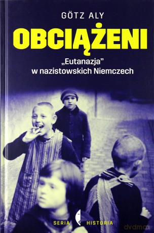 Obciążeni. "Eutanazja" w nazistowskich Niemczech - Gotz Aly (twarda) [KSIĄŻKA]