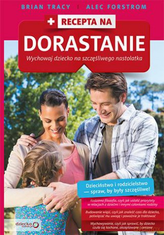 Recepta na dorastanie. Wychowaj dziecko na szczęśliwego nastolatka - Brian Tracy, Alec Forstrom [KSIĄŻKA]