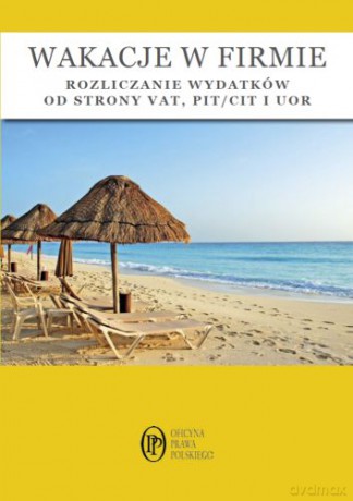 Wakacje w firmie. Rozliczanie wydatków od strony VAT, PIT, CIT i UOR - Mariusz Olech, Katarzyna Trzpioła [KSIĄŻKA]