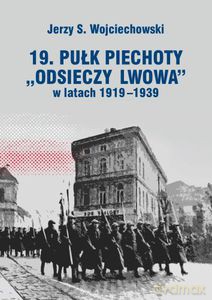 19. Pułk Piechoty "Odsieczy Lwowa" w latach 1919-1939 - Jerzy S. Wojciechowski [KSIĄŻKA]