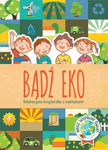 Bądź eko. Edukacyjna książeczka z naklejkami - Anna Podgórska [KSIĄŻKA]