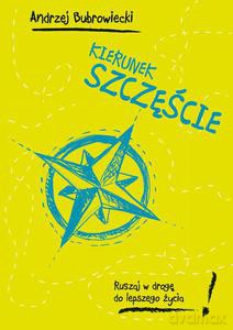 Kierunek szczęście. Ruszaj w drogę do lepszego życia! - Andrzej Bubrowiecki [KSIĄŻKA]