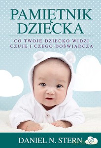 Pamiętnik dziecka. Co twoje dziecko widzi, czuje i czego doświadcza - Daniel N. Stern [KSIĄŻKA]