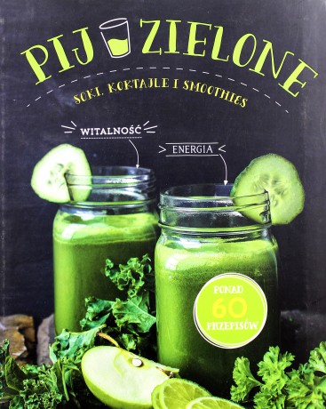 Pij zielone. Soki, koktajle i smoothies [KSIĄŻKA]