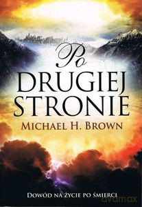 Po drugiej stronie. Dowód na życie po śmierci - Michael H. Brown [KSIĄŻKA]