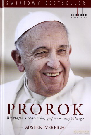 Prorok. Biografia Franciszka, papieża radykalnego - Austen Ivereigh (twarda) [KSIĄŻKA]