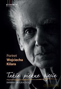 Takie piękne życie. Portret Wojciecha Kilara - Barbara Gruszka-Zych [KSIĄŻKA]