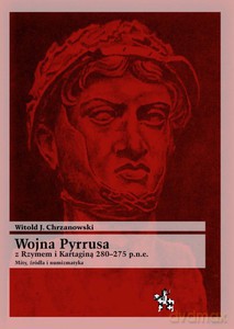 Wojna Pyrrusa z Rzymem i Kartaginą 280-275 p.n.e. Mity, źródła i numizmatyka - Witold J. Chrzanowski [KSIĄŻKA]
