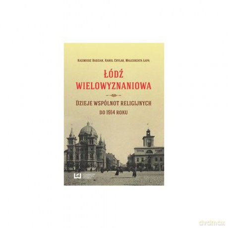 Łódź wielowyznaniowa. Dzieje wspólnot religijnych od 1914 [KSIĄŻKA]