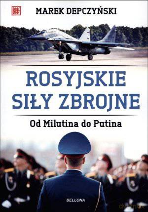 Rosyjskie siły zbrojne. Od Milutina do Putina [KSIĄŻKA]
