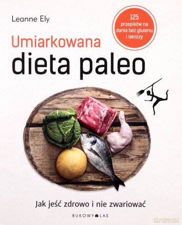 Umiarkowana dieta paleo. Jak jeść zdrowo i nie zwariować [KSIĄŻKA]