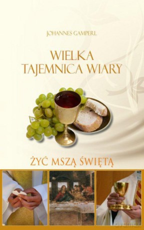 Wielka tajemnica wiary. Żyć Mszą Świętą [KSIĄŻKA]