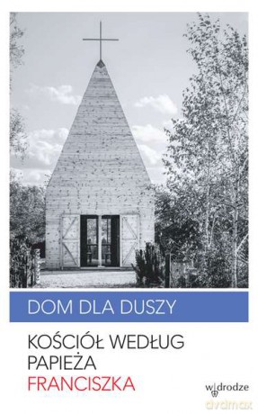 Dom dla duszy. Kościół według Papieża Franciszka - Jorge Mario Bergoglio [KSIĄŻKA]