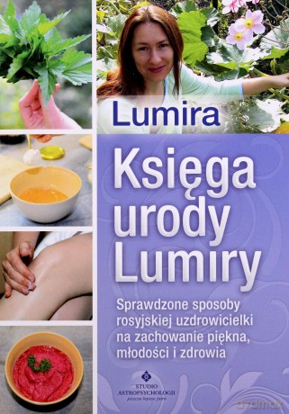 Księga urody Lumiry. Sprawdzone sposoby rosyjskiej uzdrowicielki na zachowanie piękna, młodości i zdrowia - Lumira [KSIĄŻKA]