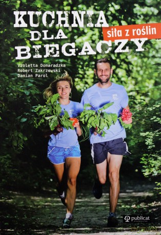 Kuchnia dla biegaczy. Siła z roślin - Violetta Domaradzka, Robert Zakrzewski, Damian Parol [KSIĄŻKA]