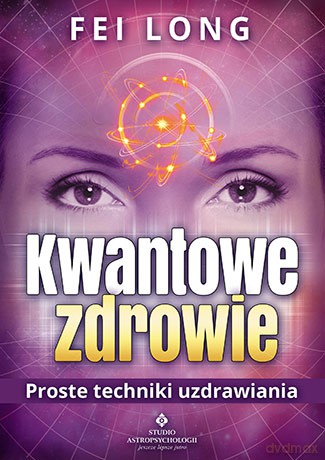 Kwantowe zdrowie. Proste techniki uzdrawiania - Fei Long [KSIĄŻKA]