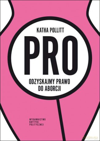 Pro odzyskajmy prawo do aborcji - Katha Pollitt [KSIĄŻKA]